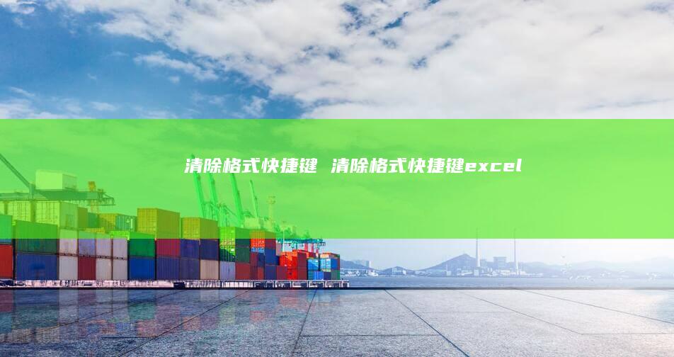 清除格式快捷键清除格式快捷键excel
