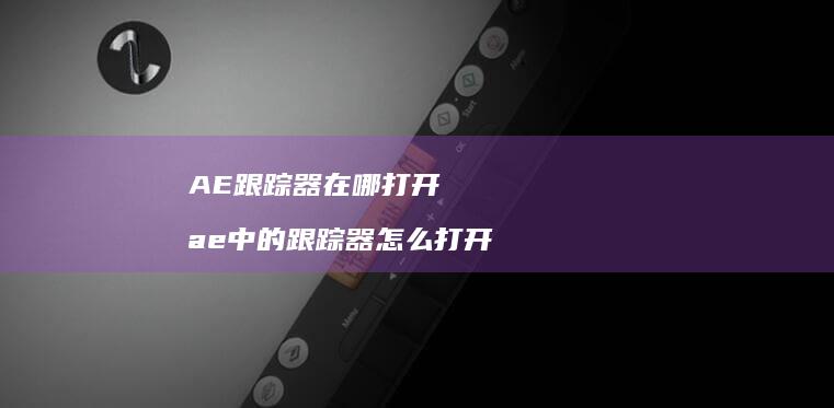 AE跟踪器在哪打开 ae中的跟踪器怎么打开