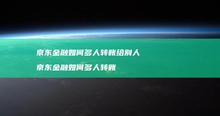 京东金融如何多人转账给别人 京东金融如何多人转账