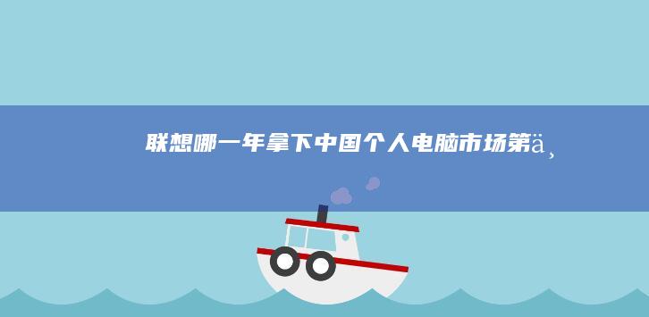 联想哪一年拿下中国个人电脑市场第一