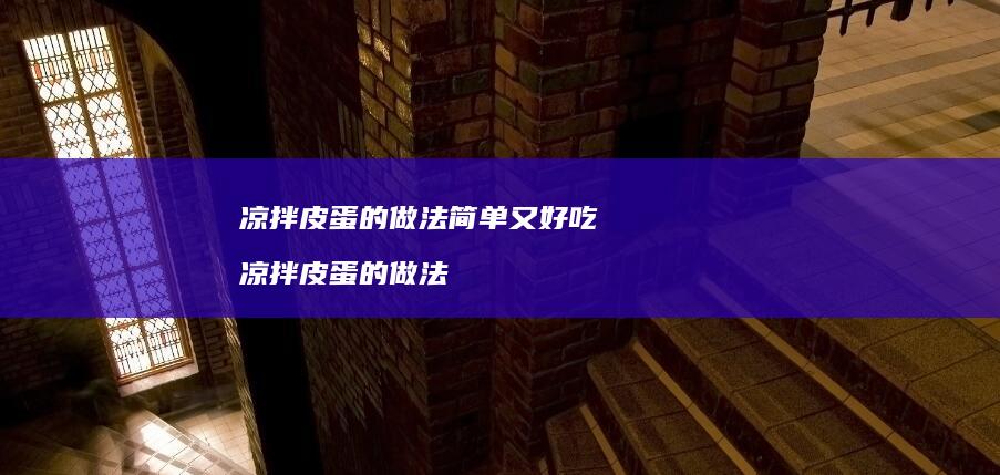 凉拌皮蛋的做法简单又好吃凉拌皮蛋的做法