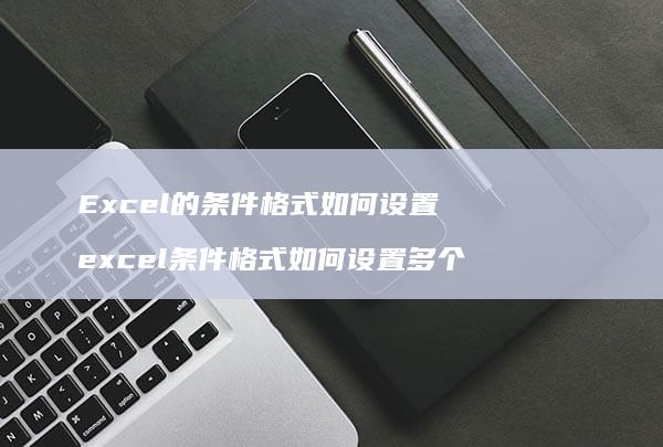 Excel的条件格式如何设置 excel条件格式如何设置多个