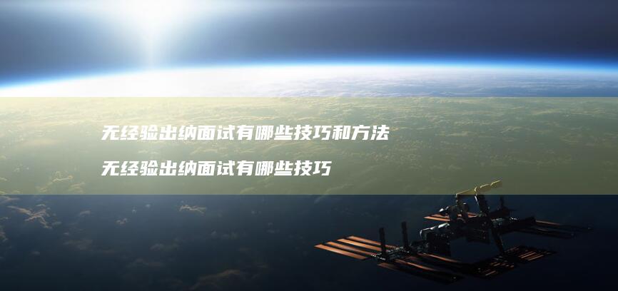 无经验出纳面试有哪些技巧和无经验出纳面试