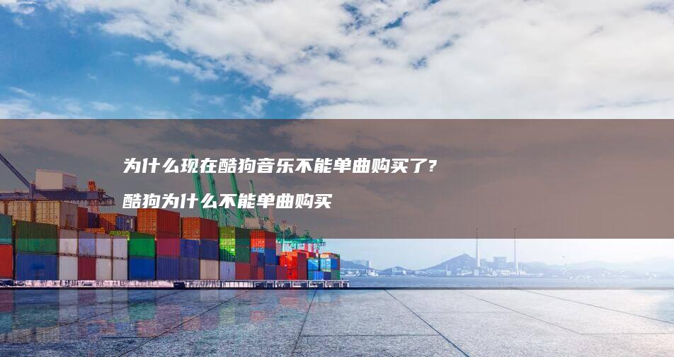为什么现在酷狗音乐不能单曲购买了?酷狗为什么