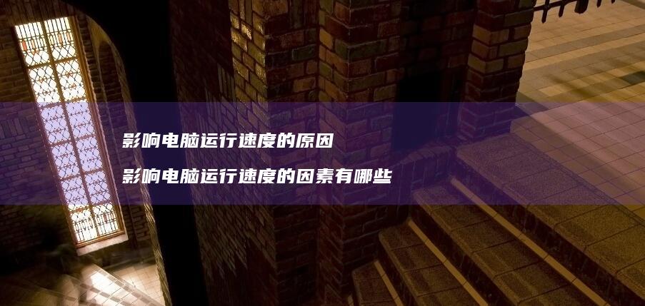 影响电脑运行速度的原因 影响电脑运行速度的因素有哪些
