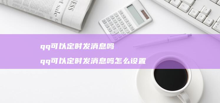 qq可以定时发消息吗qq可以定时发消息吗怎么