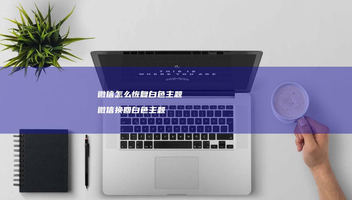 微信怎么恢复白色主题微信换回白色主题