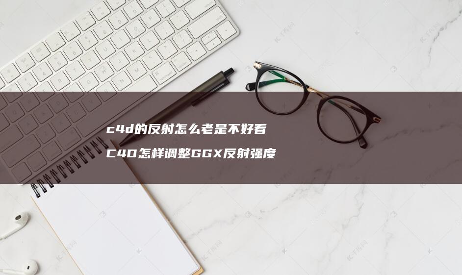 c4d的反射怎么老是不好看C4D怎样调整GG