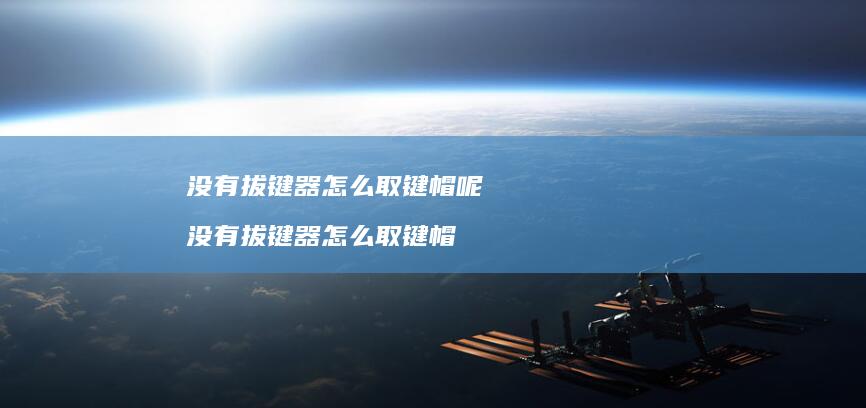 没有拔键器怎么取键帽呢没有拔键器怎么取键帽