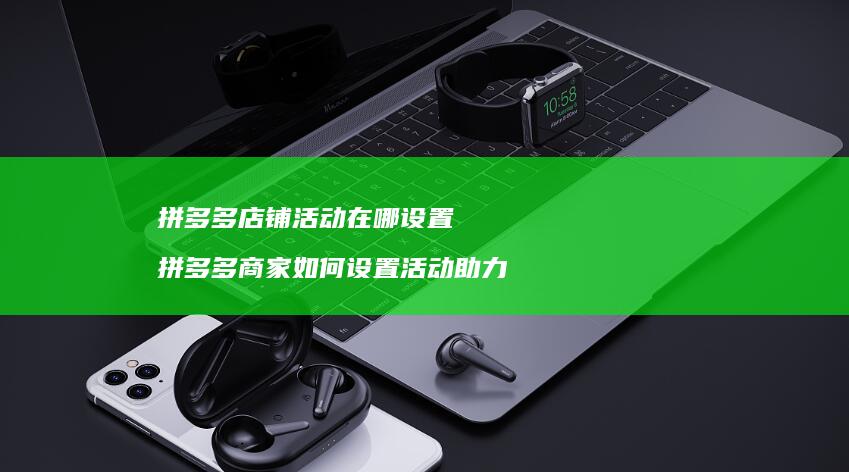 拼多多店铺活动在哪设置拼多多商家如何设置活动