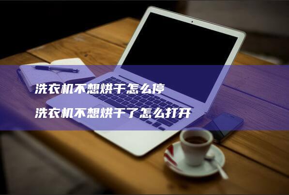洗衣机不想烘干怎么停洗衣机不想烘干了怎么打开