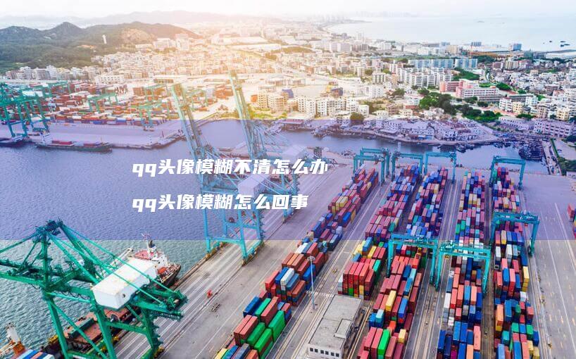 qq头像模糊不清怎么办qq头像模糊怎么回事