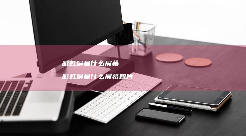彩虹屏是什么屏幕 彩虹屏是什么屏幕图片