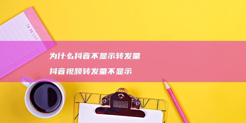 为什么抖音不显示转发量抖音视频转发量不显示