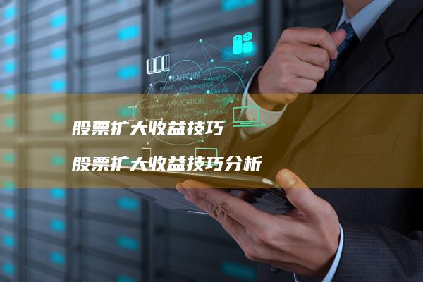 股票扩大收益技巧股票扩大收益技巧分析