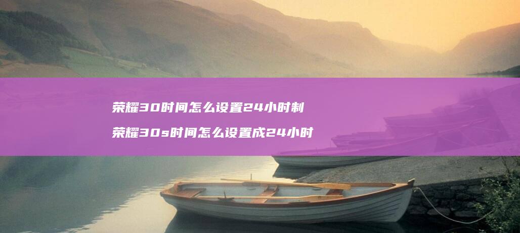 荣耀30时间怎么设置24小时制荣耀30s时间