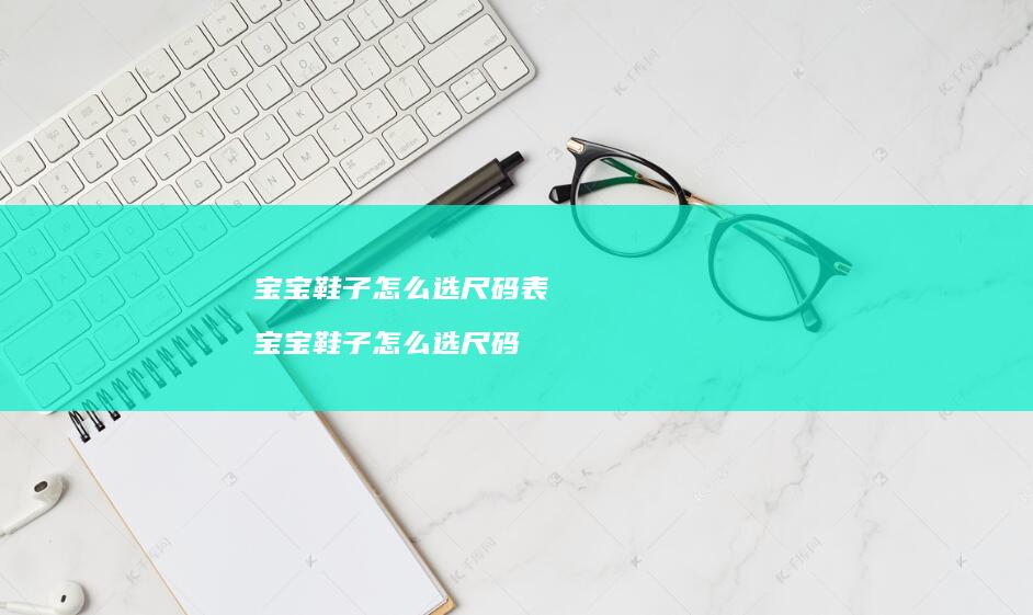 宝宝鞋子怎么选尺码表宝宝鞋子怎么选尺码