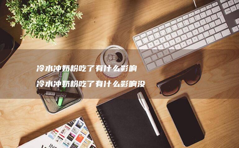 冷水冲奶粉吃了有什么影响 冷水冲奶粉吃了有什么影响没