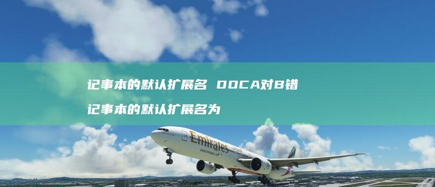 记事本的默认扩展名DOCA对B错记事本的默认