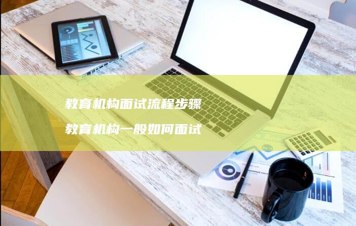 教育机构面试流程步骤教育机构一般如何面试