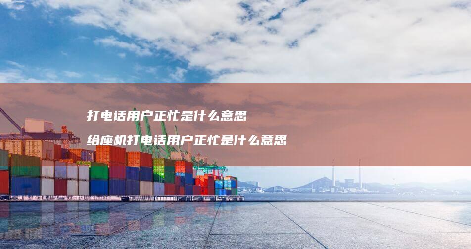 打电话正忙是什么意思给座机打电话正忙