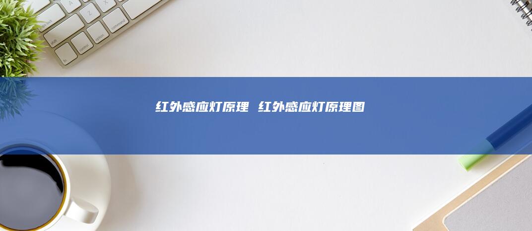 红外感应灯原理红外感应灯原理图