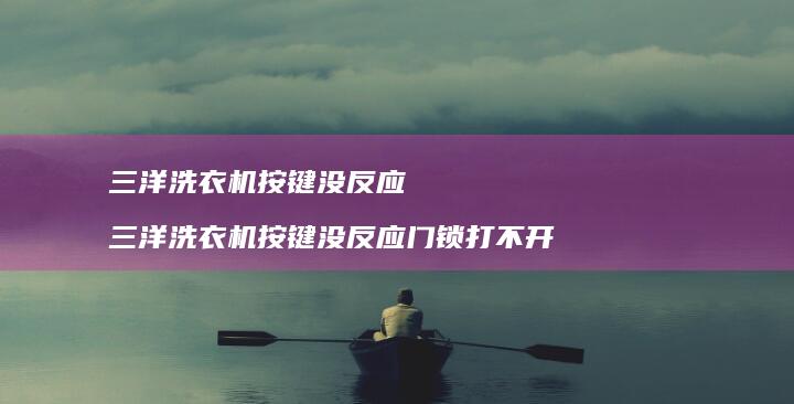 三洋洗衣机按键没反应三洋洗衣机按键没反应门锁