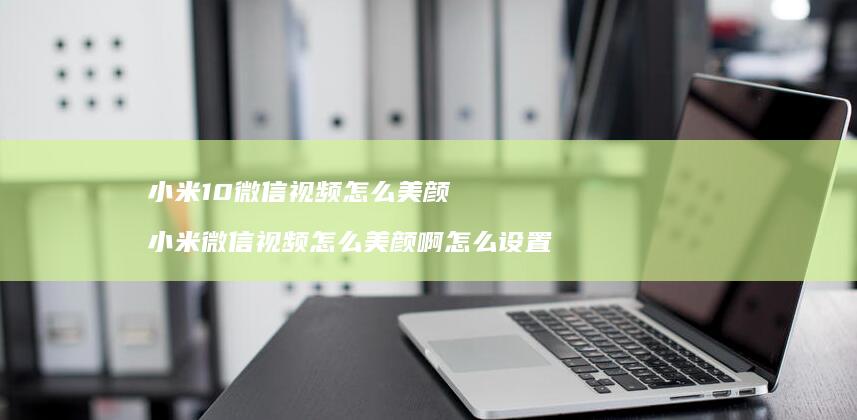 10微信视频怎么美颜微信视频怎么美颜