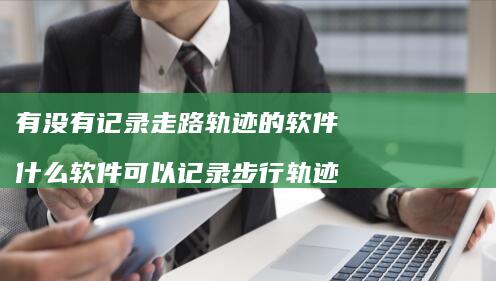 有没有记录走路轨迹的软件什么软件可以记录步行