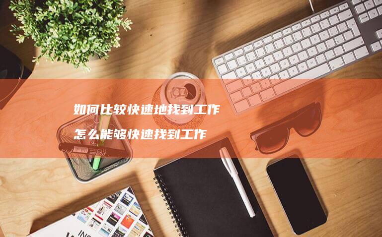 如何比较快速地找到工作怎么能够快速找到工作