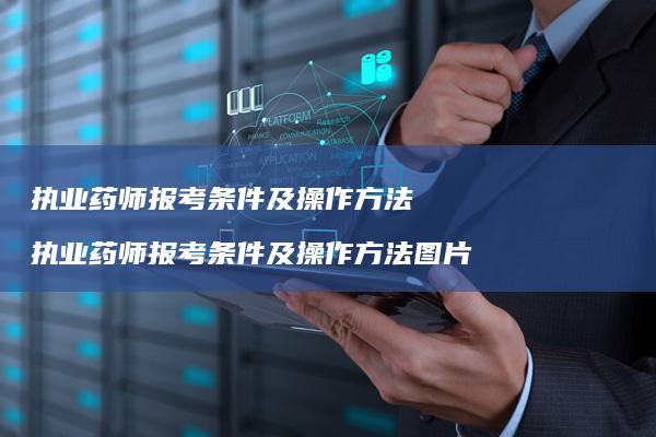 执业药师报考条件及操作执业药师报考条件及