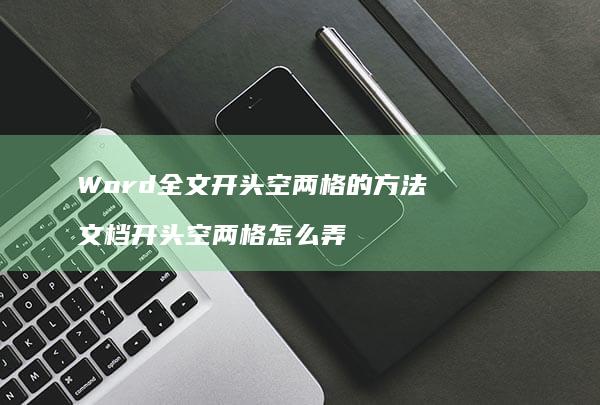 Word全文开头空两格的方法 文档开头空两格怎么弄