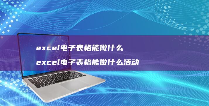 excel电子表格能做什么excel电子表格