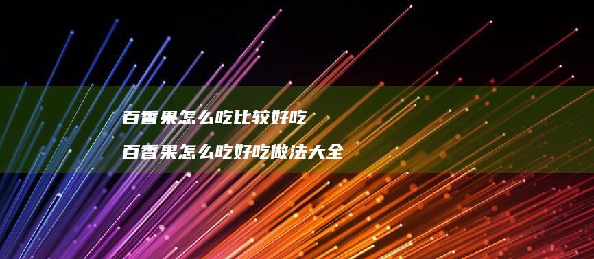 百香果怎么吃比较好吃 百香果怎么吃好吃做法大全