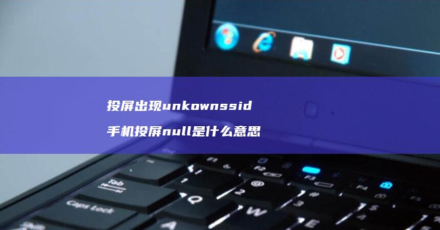 投屏出现unkownssid投屏null