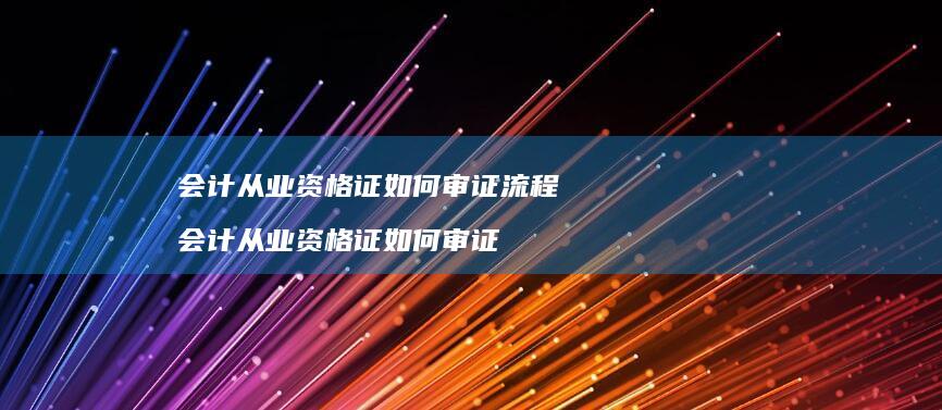 会计从业资格证如何审证流程会计从业资格证如何