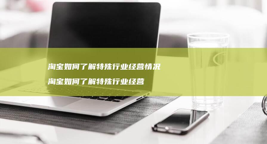 淘宝如何了解特殊行业经营情况 淘宝如何了解特殊行业经营