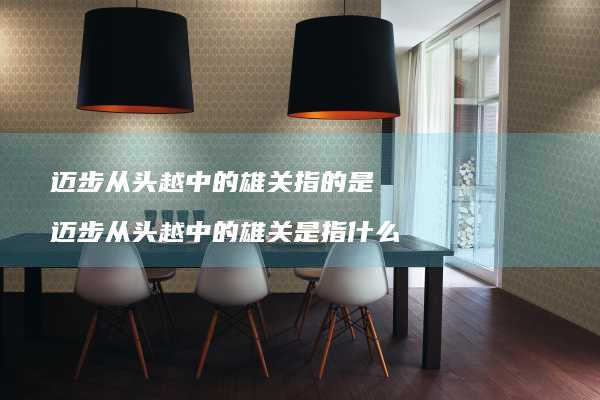 迈步从头越中的雄关指的是迈步从头越中的雄关是