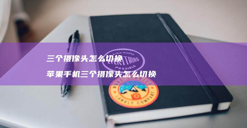 三个摄像头怎么切换苹果手机三个摄像头怎么切换
