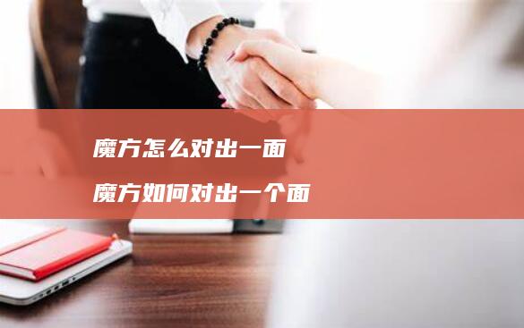 魔方怎么对出一面魔方如何对出一个面