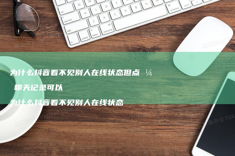 为什么抖音看不见别人在线状态但点开聊天记录可