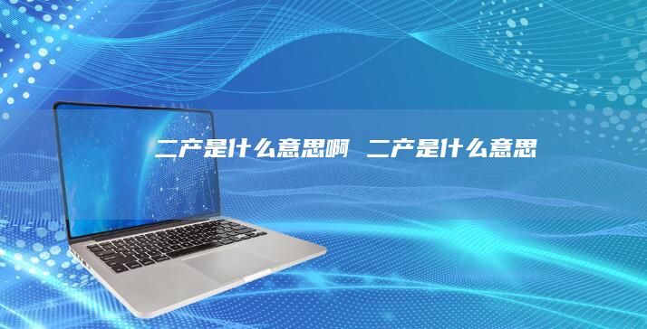 二产是什么意思啊 二产是什么意思