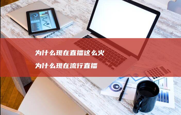 为什么现在直播这么火为什么现在流行直播