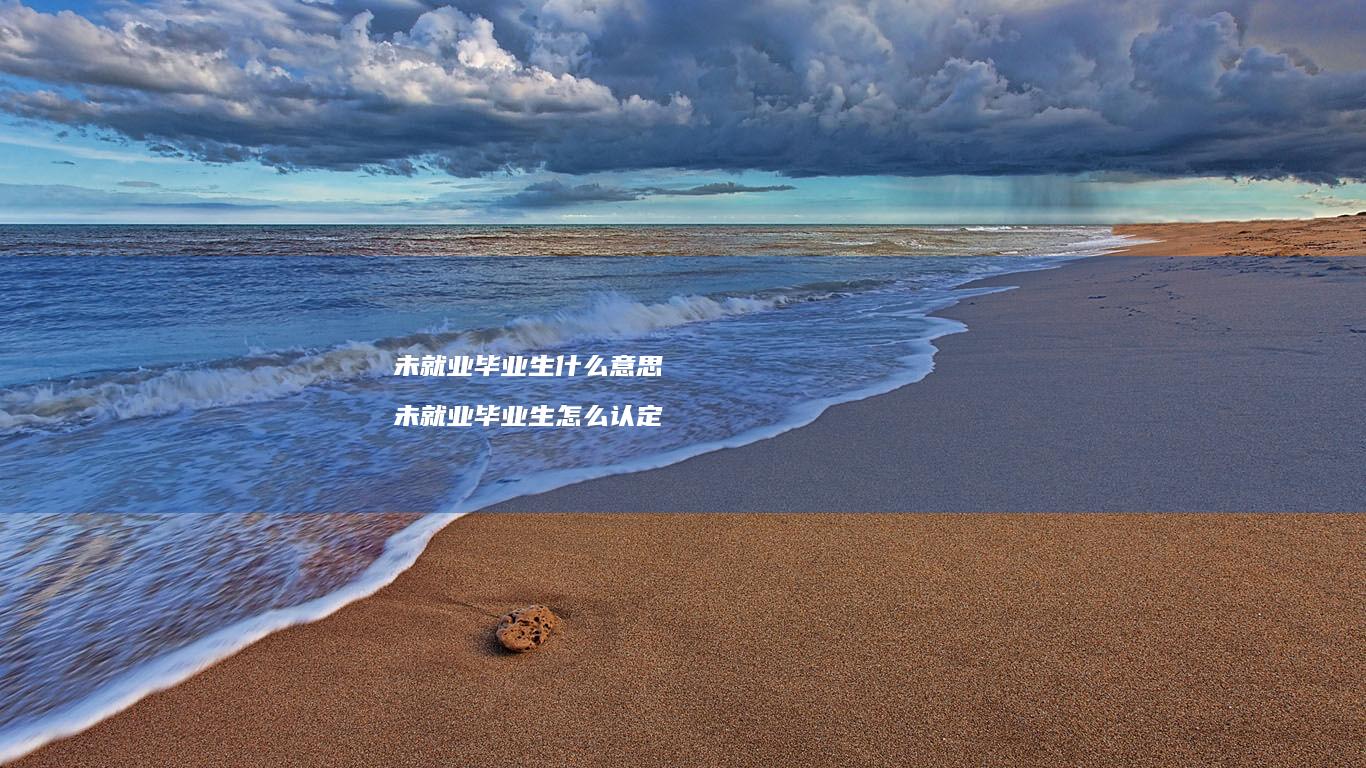 未就业毕业生什么意思未就业毕业生怎么认定
