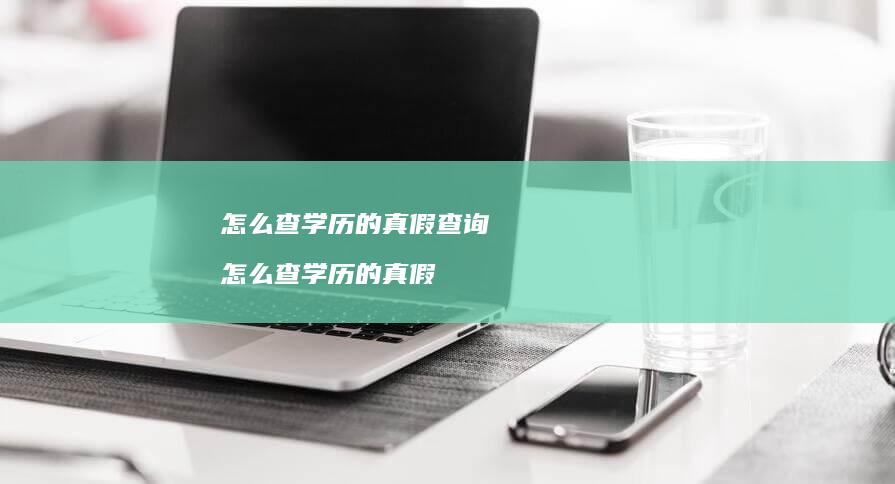 怎么查学历的真假查询怎么查学历的真假