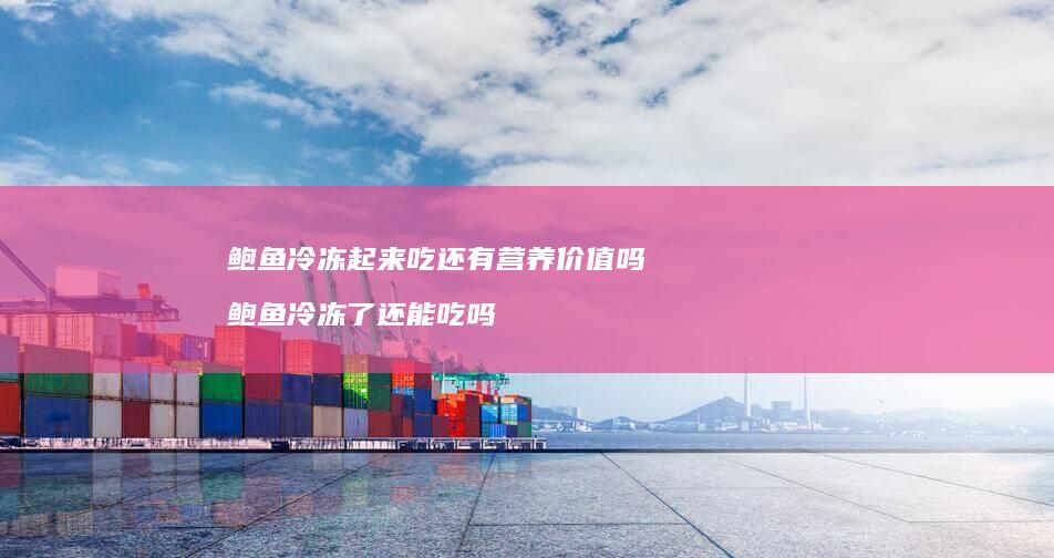鲍鱼冷冻起来吃还有营养价值吗鲍鱼冷冻了还能吃