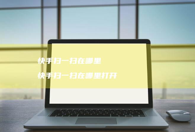 快手扫一扫在哪里快手扫一扫在哪里打开