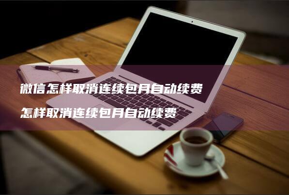 微信怎样取消连续包月自动续费怎样取消连续包月