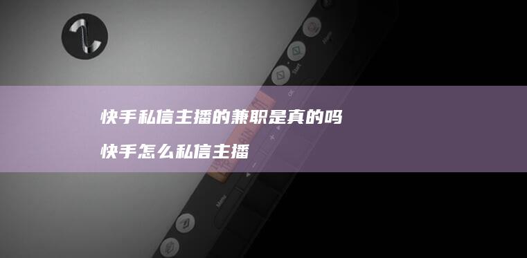 快手私信主播的兼职是真的吗快手怎么私信主播
