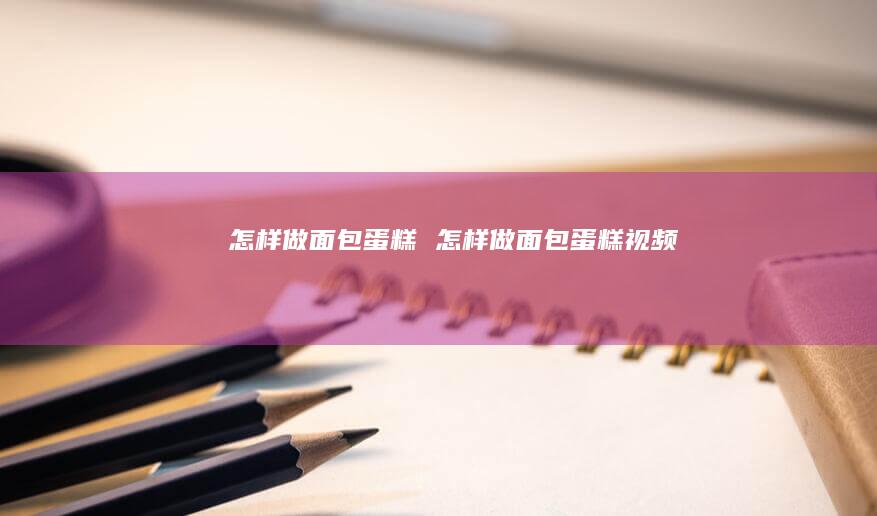 怎样做面包蛋糕怎样做面包蛋糕视频